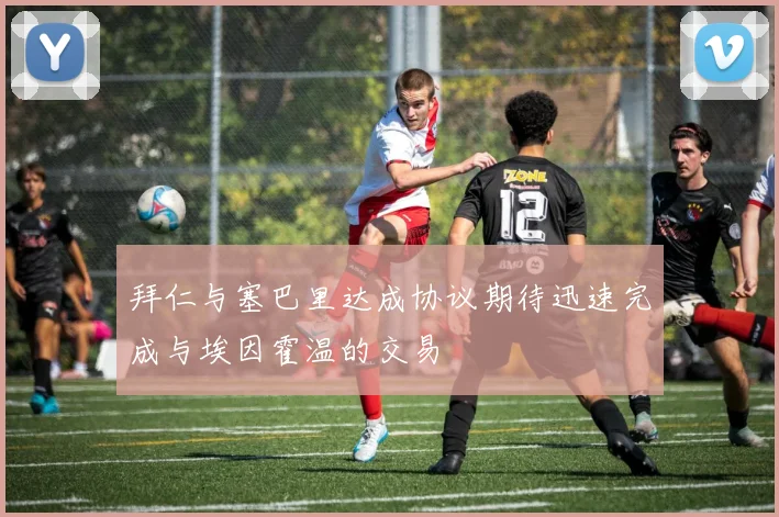 拜仁与塞巴里达成协议期待迅速完成与埃因霍温的交易