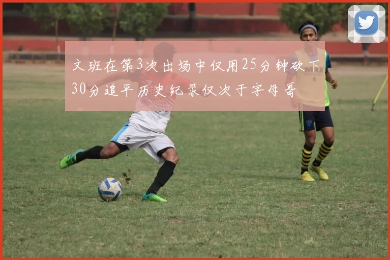 文班在第3次出场中仅用25分钟砍下30分追平历史纪录仅次于字母哥