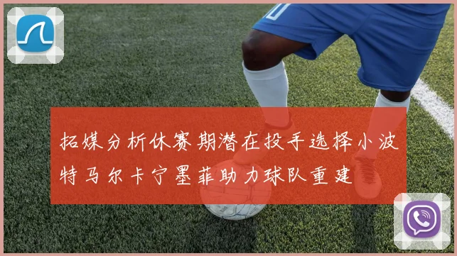 拓媒分析休赛期潜在投手选择小波特马尔卡宁墨菲助力球队重建