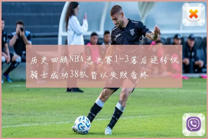历史回顾NBA总决赛1-3落后逆转仅骑士成功38队皆以失败告终