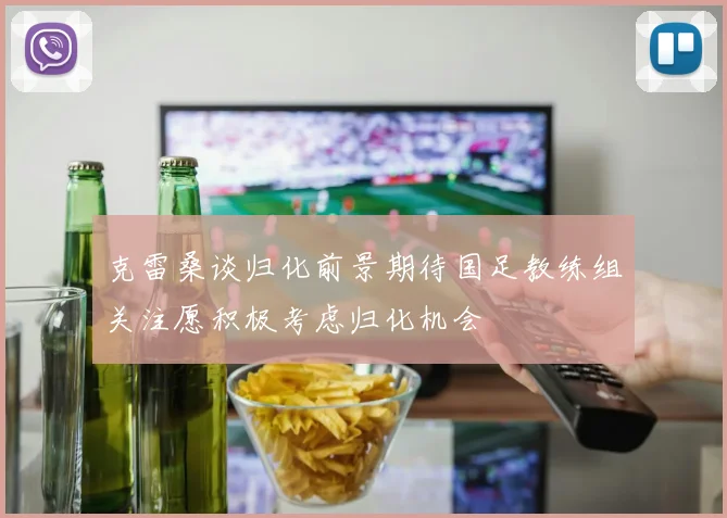克雷桑谈归化前景期待国足教练组关注愿积极考虑归化机会