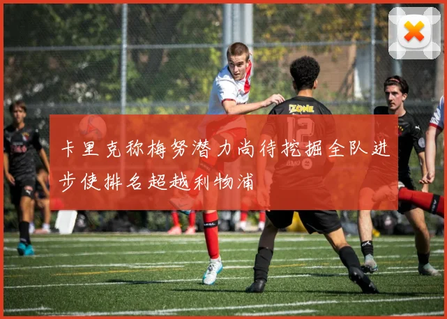 卡里克称梅努潜力尚待挖掘全队进步使排名超越利物浦