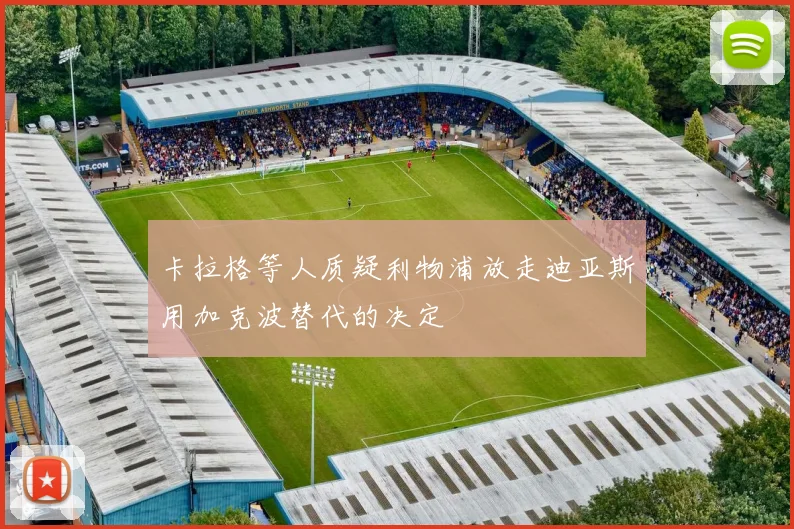 卡拉格等人质疑利物浦放走迪亚斯用加克波替代的决定