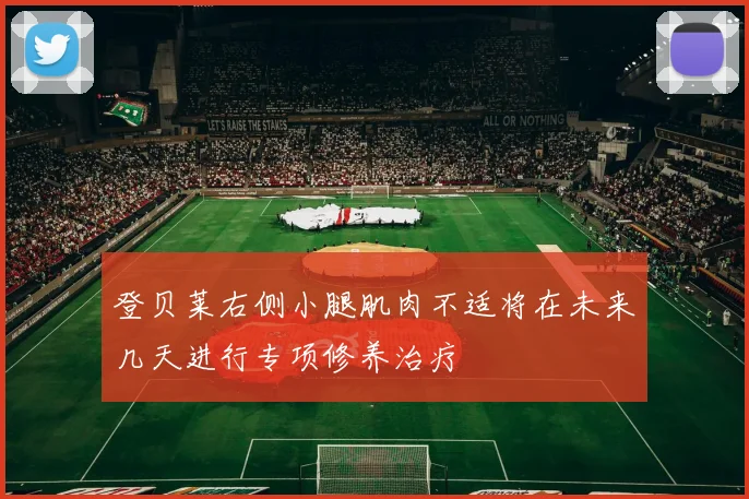 登贝莱右侧小腿肌肉不适将在未来几天进行专项修养治疗